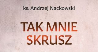 Tak mnie skrusz - nowa książka ks. Andrzeja Nackowskiego